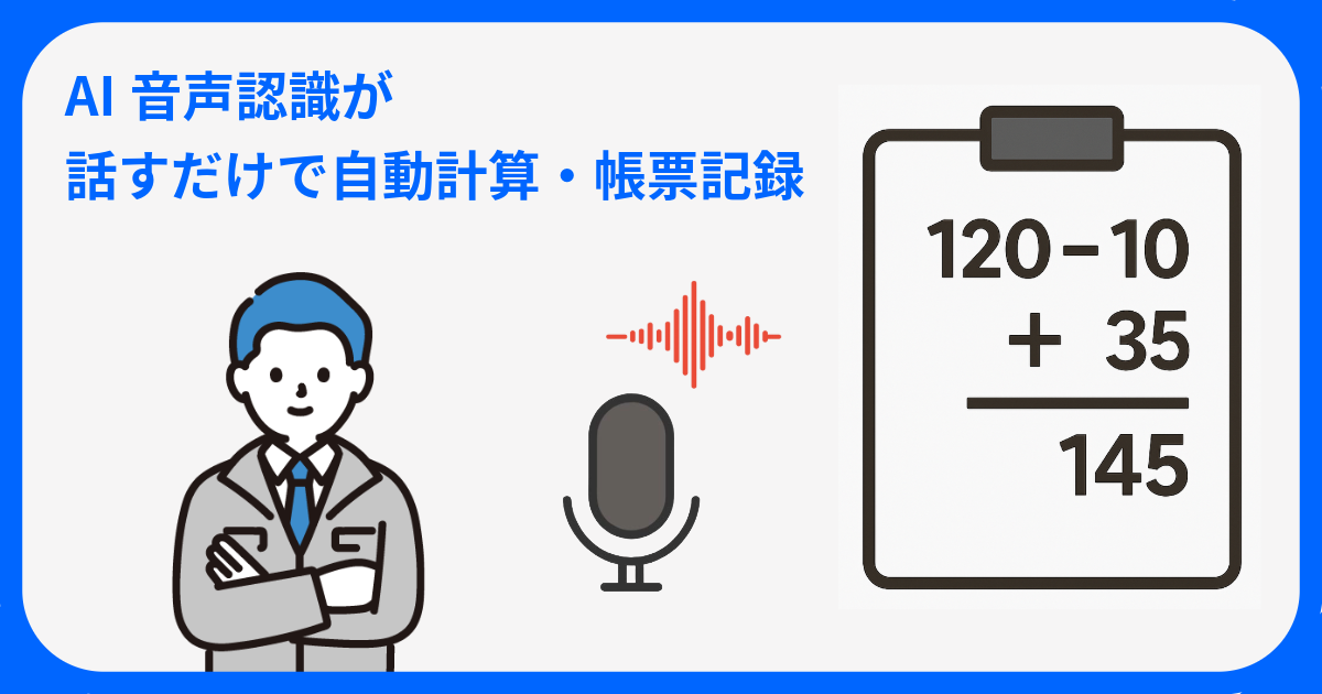 もう手計算はいらない：話すだけでAI音声認識が自動計算・帳票記録